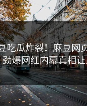 今晚麻豆吃瓜炸裂！麻豆网页版探秘揭秘，劲爆网红内幕真相让人瞠目