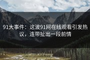 91大事件：这波91网在线观看引发热议，连带扯出一段前情