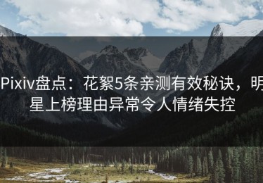 Pixiv盘点：花絮5条亲测有效秘诀，明星上榜理由异常令人情绪失控