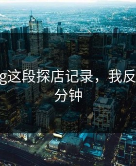 糖心Vlog这段探店记录，我反复看了1分钟