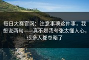 每日大赛官网：注意事项这件事，我想说两句——真不是我夸张太懂人心，很多人都忽略了