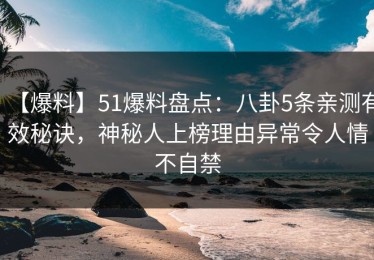 【爆料】51爆料盘点：八卦5条亲测有效秘诀，神秘人上榜理由异常令人情不自禁