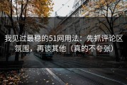 我见过最稳的51网用法：先抓评论区氛围，再谈其他（真的不夸张）