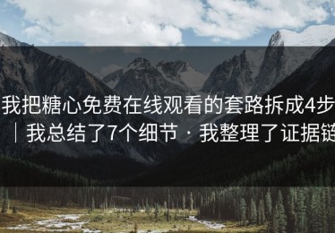 我把糖心免费在线观看的套路拆成4步｜我总结了7个细节 · 我整理了证据链