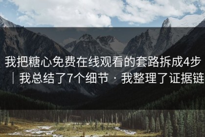 我把糖心免费在线观看的套路拆成4步｜我总结了7个细节 · 我整理了证据链
