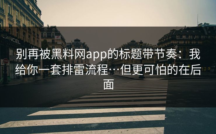 别再被黑料网app的标题带节奏:我给你一套排雷流程…但更可怕的在后面 别再被黑料网app的标题带节奏:我给你一套排雷流程…但更可怕的在后面