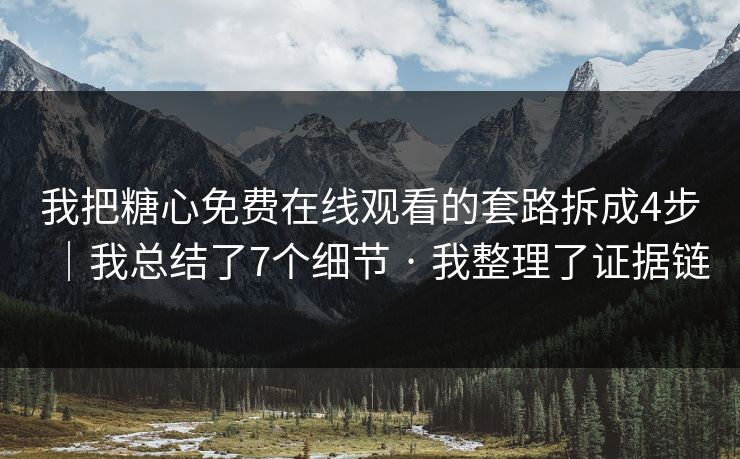 我把糖心免费在线观看的套路拆成4步|我总结了7个细节 · 我整理了证据链 我把糖心免费在线观看的套路拆成4步|我总结了7个细节 · 我整理了证据链